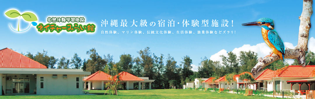 ネイチャーみらい館 Nature future Center 自然体験学習施設 沖縄最大級の自然体験学習施設 自然体験、マリン体験、伝統文化体験、生活体験、漁業体験などズラリ!